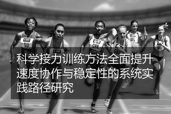 科学接力训练方法全面提升速度协作与稳定性的系统实践路径研究