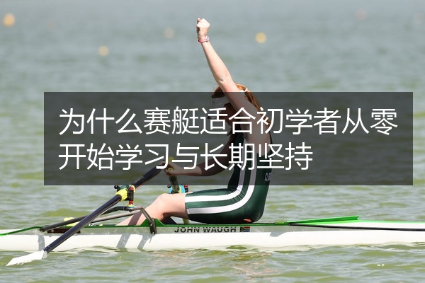 为什么赛艇适合初学者从零开始学习与长期坚持
