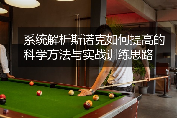 系统解析斯诺克如何提高的科学方法与实战训练思路