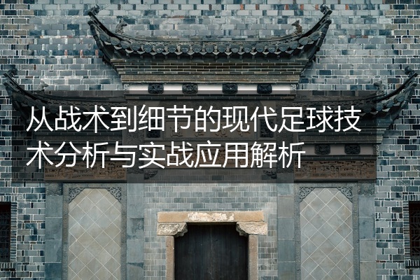 从战术到细节的现代足球技术分析与实战应用解析