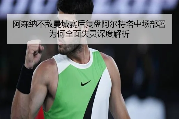 阿森纳不敌曼城赛后复盘阿尔特塔中场部署为何全面失灵深度解析
