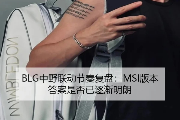 BLG中野联动节奏复盘：MSI版本答案是否已逐渐明朗